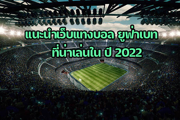 แนะนำเว็บแทงบอล ยูฟ่าเบท ที่น่าเล่นใน ปี 2022