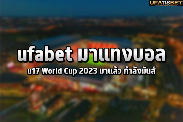ufabet มาแทงบอล u17 World Cup 2023 มาแล้ว กำลังมันส์